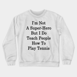 I'm Not A Super Hero But I Do Teach People How To Play Tennis Crewneck Sweatshirt